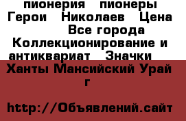 1.1) пионерия : пионеры Герои - Николаев › Цена ­ 90 - Все города Коллекционирование и антиквариат » Значки   . Ханты-Мансийский,Урай г.